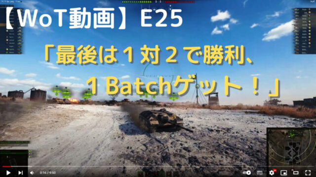 【WoT動画】E25「最後は１対２で勝利、 １Batchゲット！」」