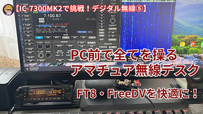 【IC-7300MK2で挑戦！デジタル無線⑤】FT8・FreeDVを快適に。PC前で全てを操るアマチュア無線デスク