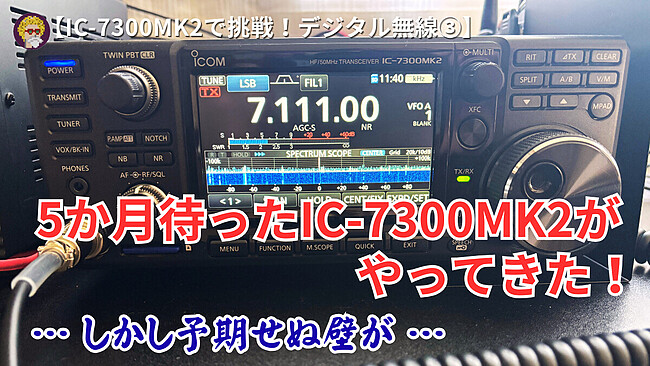 【IC-7300MK2で挑戦！デジタル無線③】5か月待ったIC-7300MK2がやってきた！しかし予期せぬ壁が…