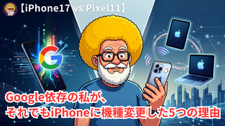 【iPhone17 vs Pixel11】Google依存の私が、それでもiPhoneに機種変更した5つの理由 (1)